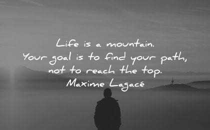 life-quotes-life-is-a-mountain-your-goal-is-to-find-your-path-not-to-reach-the-top-maxime-lagace-wisdom-quotes.jpg