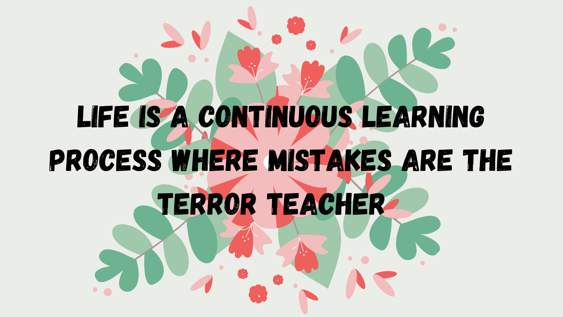 LIFE IS A CONTINUOUS LEARNING PROCESS WHERE MISTAKES ARE THE TERROR TEACHER.png