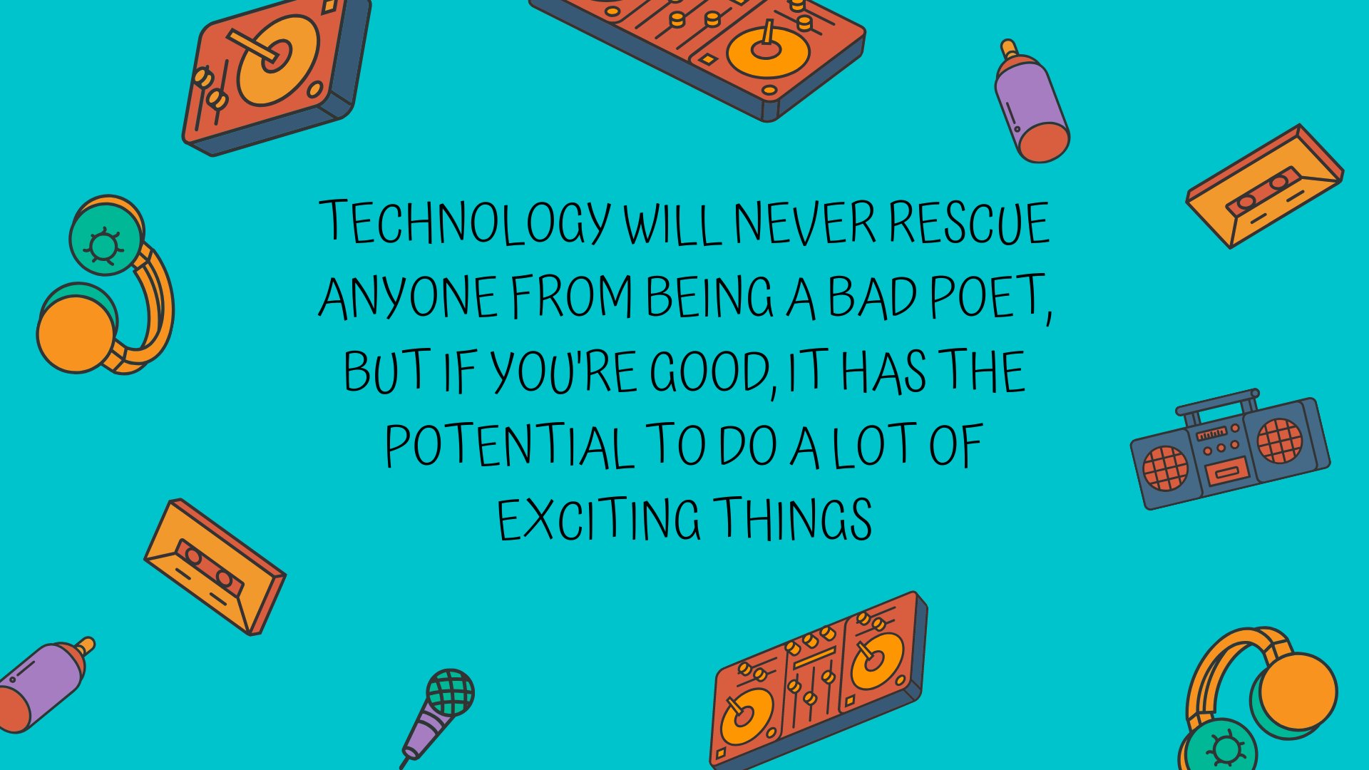 TECHNOLOGY WILL NEVER RESCUE ANYONE FROM BEING A BAD POET, BUT IF YOU'RE GOOD, IT HAS THE POTENTIAL TO DO A LOT OF EXCITING THINGS.png